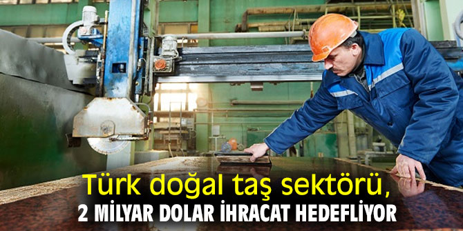 Türk doğal taş sektörü, 2 milyar dolar ihracat hedefliyor