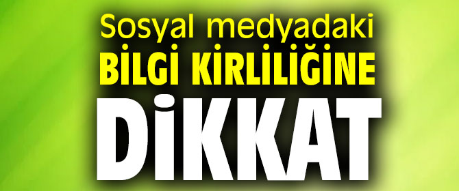 Sosyal medyadaki bilgi kirliliğine dikkat!