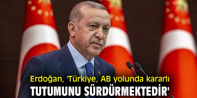Erdoğan, 'Türkiye, AB yolunda kararlı tutumunu sürdürmektedir'