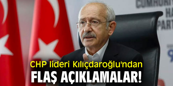 CHP lideri Kılıçdaroğlu'ndan flaş açıklamalar!