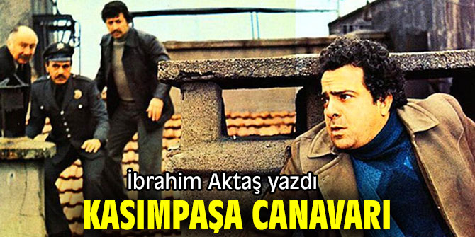 "Kasımpaşa Canavarı" İbrahim Aktaş yazdı