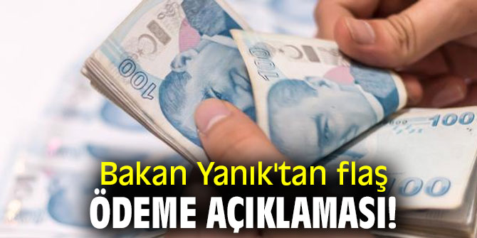 Bakan Yanık'tan flaş ödeme açıklaması!