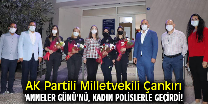 AK Partili Milletvekili Çankırı ‘Anneler Günü’nü, Kadın Polislerle Geçirdi!