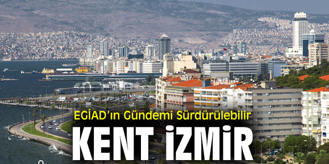 Sürdürülebilir İzmir İçin EGİAD Çalışmaya Hazır