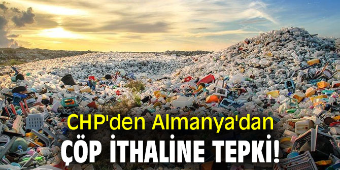 CHP'den Almanya'dan çöp ithaline tepki!