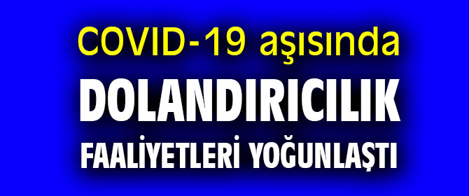COVID-19 aşısında dolandırıcılık faaliyetleri yoğunlaştı