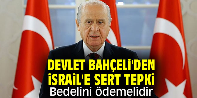 Devlet Bahçeli'den İsrail'e sert tepki: Bedelini ödemelidir