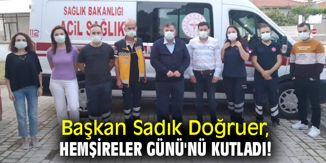 Başkan Doğruer, Hemşireler Günü'nü kutladı!