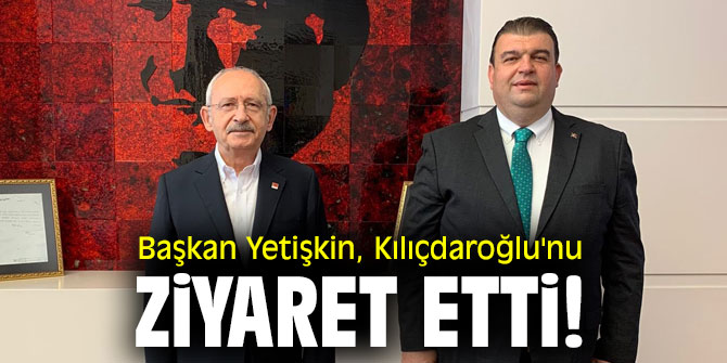 Başkan Yetişkin, Kılıçdaroğlu'nu ziyaret etti!