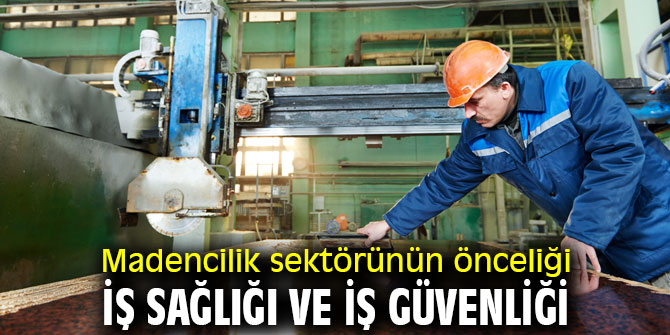 Madencilik sektöründe öncelik iş sağlığı ve iş güvenliği 
