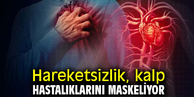 Dikkat! Hareketsizlik, kalp hastalıklarını maskeliyor