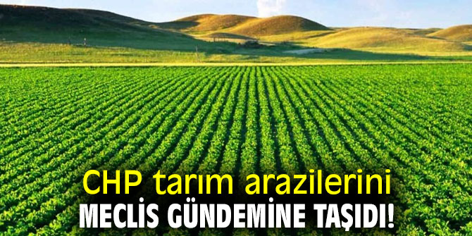 CHP tarım arazilerini Meclis gündemine taşıdı!