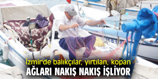 İzmir'de balıkçılar, yırtılan, kopan ağları nakış nakış işliyor