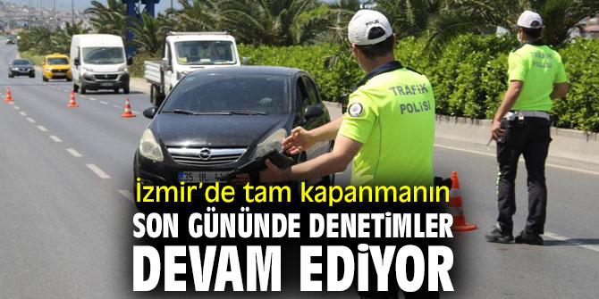İzmir’de tam kapanmanın son gününde denetimler devam ediyor