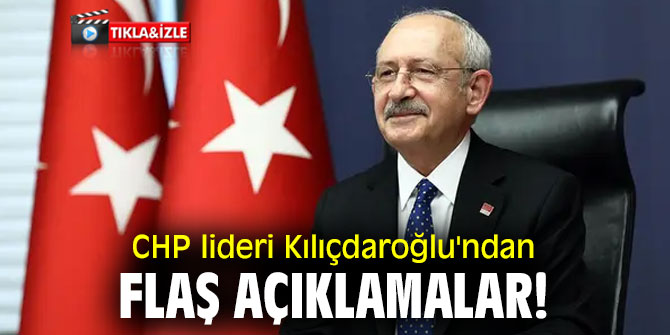 CHP lideri Kılıçdaroğlu'ndan flaş açıklamalar!