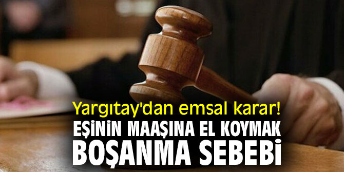 Yargıtay'dan emsal karar! Eşinin maaşına el koymak boşanma sebebi