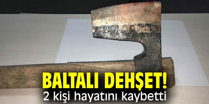 Baltalı dehşet! 2 kişi hayatını kaybetti!