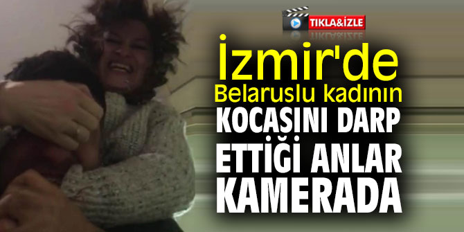 İzmir'de Belaruslu kadının, kocasını darp ettiği anlar kamerada