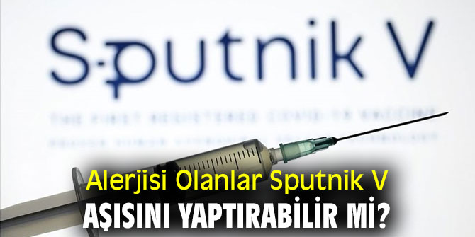 Alerjisi Olanlar Sputnik V Aşısını Yaptırabilir Mi?