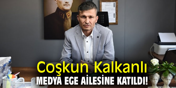 Coşkun Kalkanlı Medya Ege ailesine katıldı!