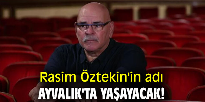 Rasim Öztekin'in adı Ayvalık'ta yaşayacak!