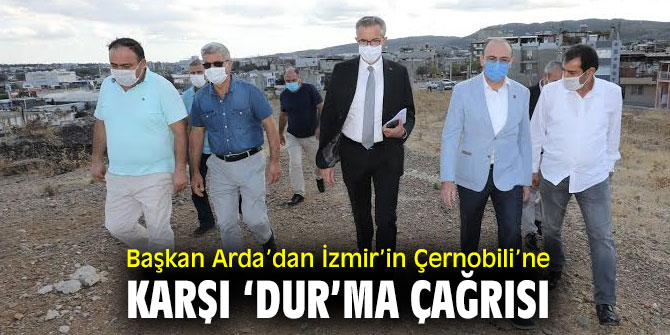 Başkan Arda’dan İzmir’in Çernobili’ne karşı ‘DUR’ma çağrısı