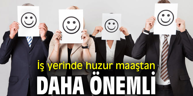  İş yerinde huzur maaştan önde geliyor
