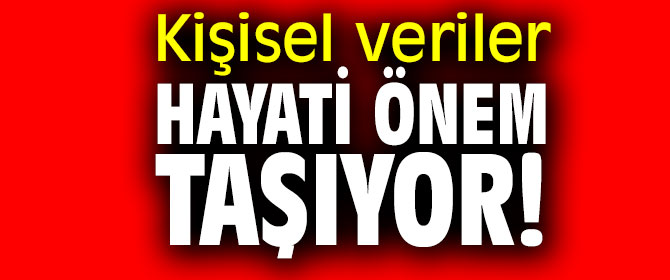 Kişisel veriler hayati önem taşıyor!