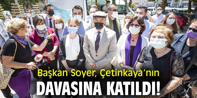 Başkan Soyer, Çetinkaya’nın davasına katıldı!