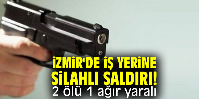 İzmir'de iş yerine silahlı saldırı!
