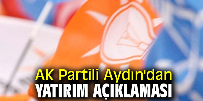 AK Partili Aydın'dan yatırım açıklaması