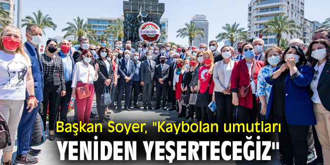 Başkan Soyer, "Kaybolan umutları yeniden yeşerteceğiz"