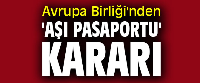 Avrupa Birliği'nden  'aşı pasaportu' kararı