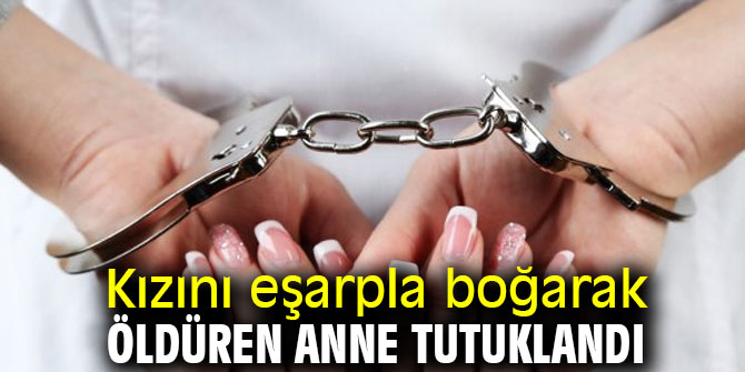 Kızını eşarpla boğarak öldürmüştü! O anne tutuklandı