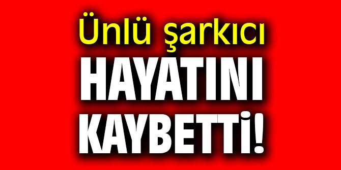 Ankaralı ünlü şarkıcı hayatını kaybetti!
