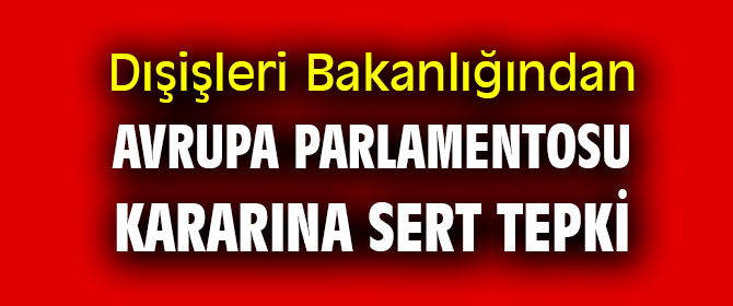 Dışişleri Bakanlığından Avrupa Parlamentosuna sert tepki