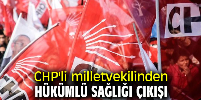 CHP'li milletvekilinden hükümlü sağlığı çıkışı