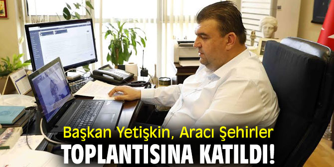 Başkan Yetişkin, Aracı Şehirler toplantısına katıldı!
