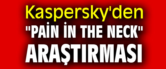Kaspersky'den "Pain in the neck" araştırması
