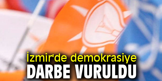 İzmir'de demokrasiye darbe vuruldu