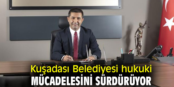KUŞADASI BELEDİYESİ HUKUKİ MÜCADELESİNİ SÜRDÜRÜYOR  