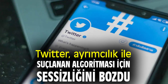 Twitter, ayrımcılık ile suçlanan algoritması için sessizliğini bozdu