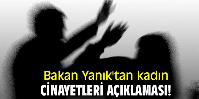 Bakan Yanık'tan kadın cinayetleri açıklaması!