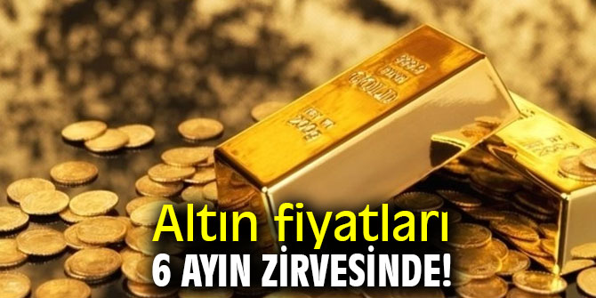 Altın fiyatları 6 ayın zirvesinde!