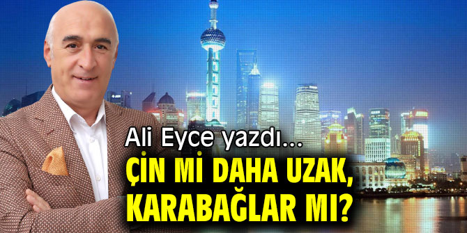 ÇİN Mİ DAHA UZAK, KARABAĞLAR MI?