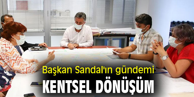 Başkan Sandal'ın gündemi kentsel dönüşüm