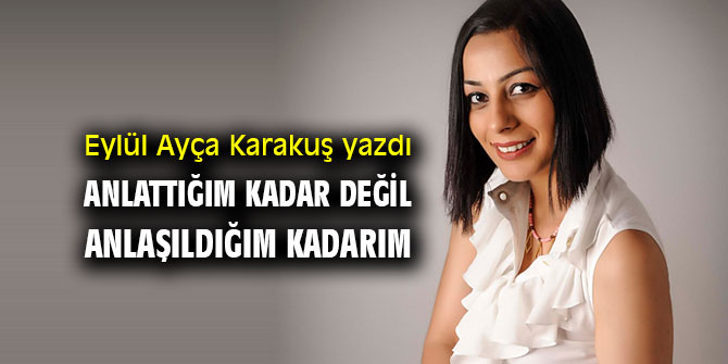 ANLATTIĞIM KADAR DEĞİL, ANLAŞILDIĞIM KADARIM 