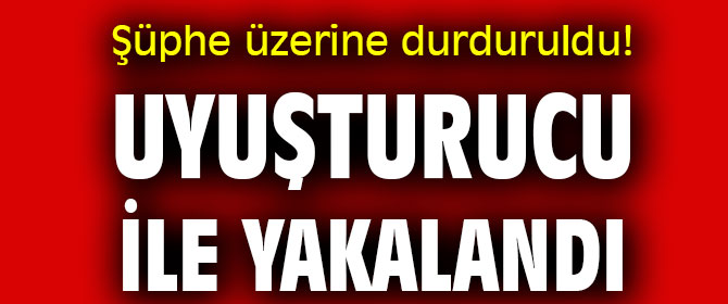 Şüphe üzerine durduruldu! Uyuşturucu ile yakalandı