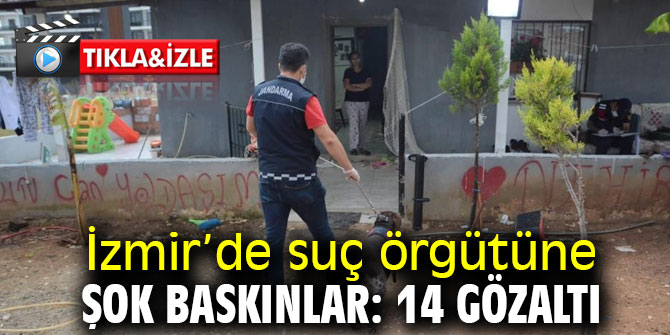 İzmir’de suç örgütüne şok baskınlarda 14 gözaltı