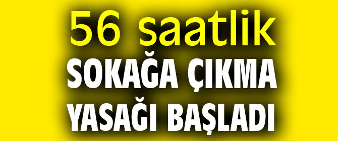 56 saatlik sokağa çıkma yasağı başladı